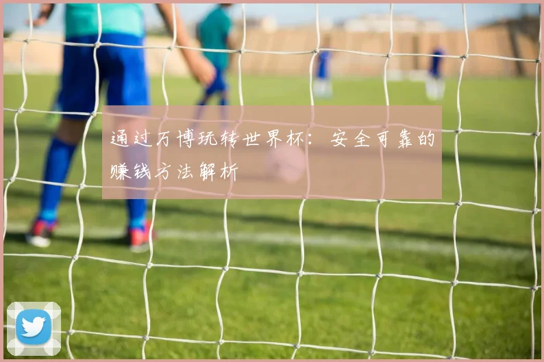 通过万博玩转世界杯：安全可靠的赚钱方法解析