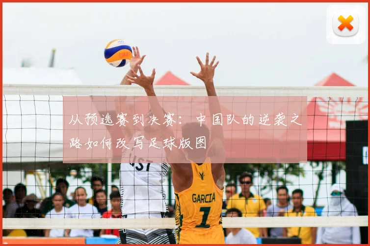从预选赛到决赛：中国队的逆袭之路如何改写足球版图