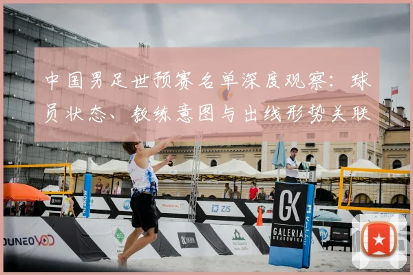 中国男足世预赛名单深度观察:球员状态、教练意图与出线形势关联性分析