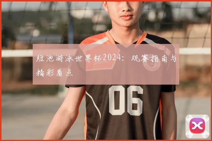 短池游泳世界杯2024：观赛指南与精彩看点