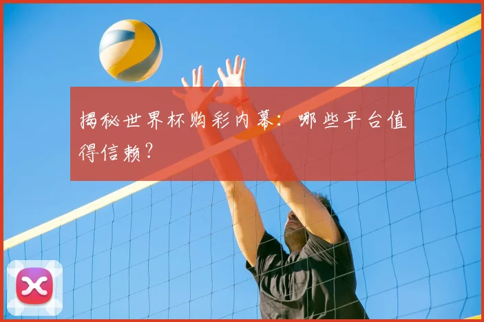 揭秘世界杯购彩内幕:哪些平台值得信赖?