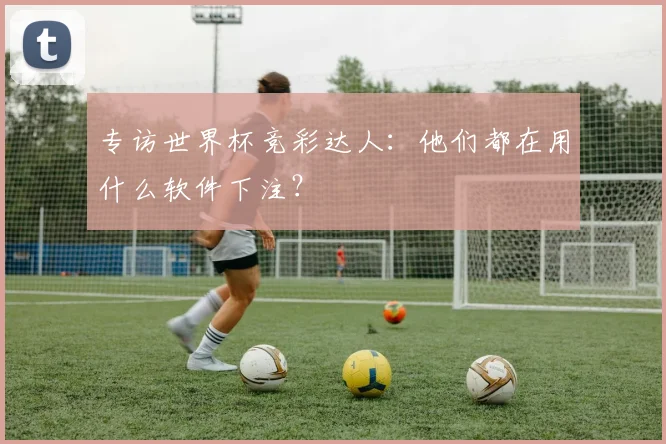 专访世界杯竞彩达人:他们都在用什么软件下注?