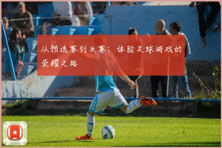 从预选赛到决赛：体验足球游戏的荣耀之路