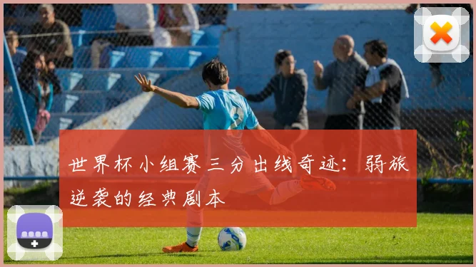 世界杯小组赛三分出线奇迹：弱旅逆袭的经典剧本