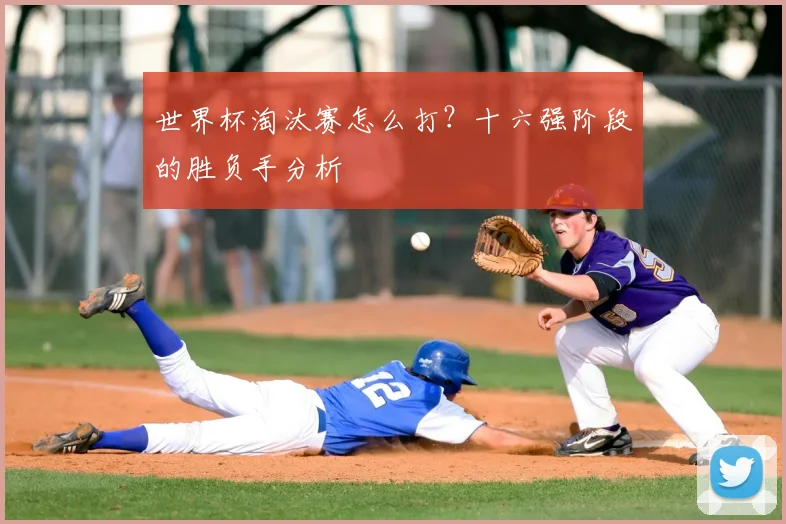 世界杯淘汰赛怎么打？十六强阶段的胜负手分析