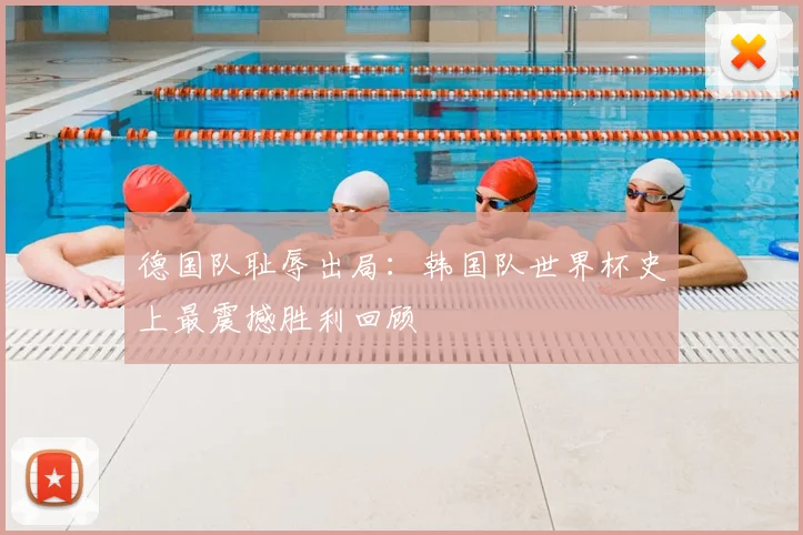 德国队耻辱出局：韩国队世界杯史上最震撼胜利回顾