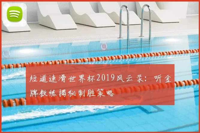 短道速滑世界杯2019风云录：听金牌教练揭秘制胜策略