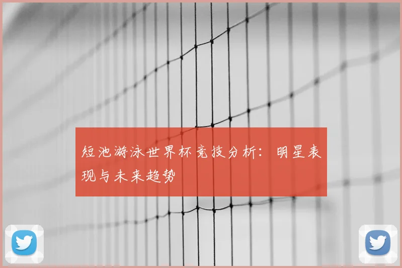 短池游泳世界杯竞技分析：明星表现与未来趋势