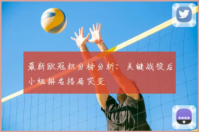 最新欧冠积分榜分析：关键战役后小组排名格局突变