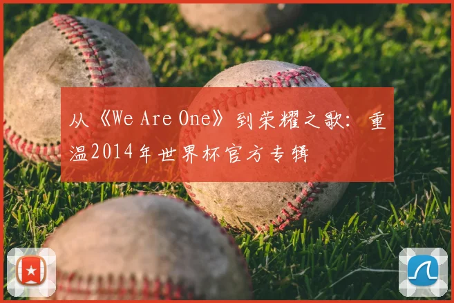 从《We Are One》到荣耀之歌：重温2014年世界杯官方专辑