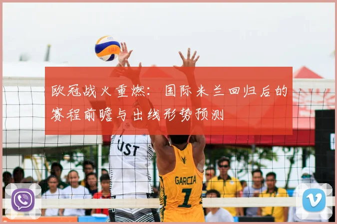 欧冠战火重燃：国际米兰回归后的赛程前瞻与出线形势预测