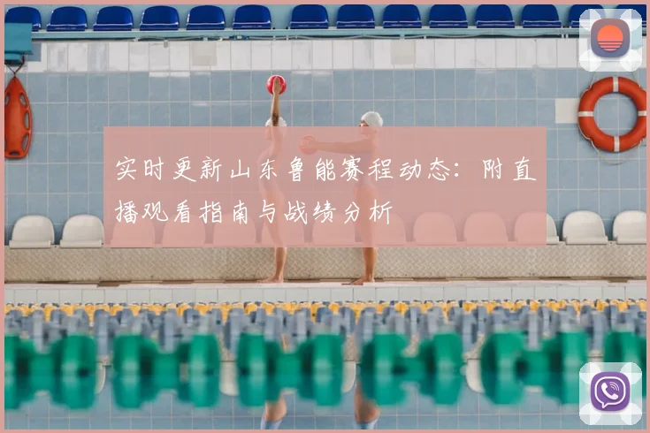 实时更新山东鲁能赛程动态：附直播观看指南与战绩分析