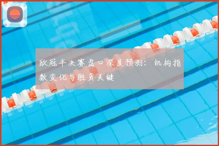 欧冠半决赛盘口深度预测：机构指数变化与胜负关键