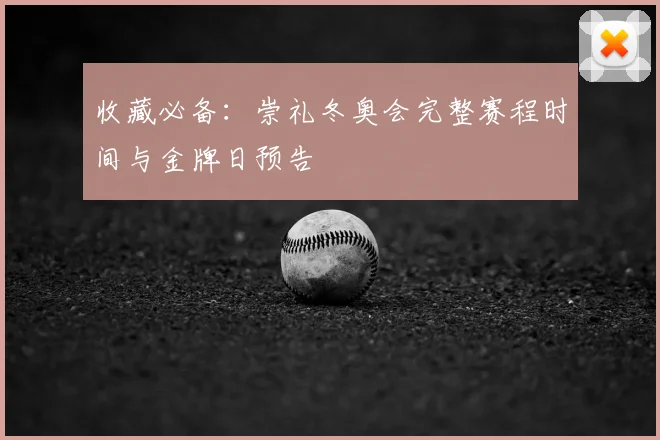 收藏必备：崇礼冬奥会完整赛程时间与金牌日预告
