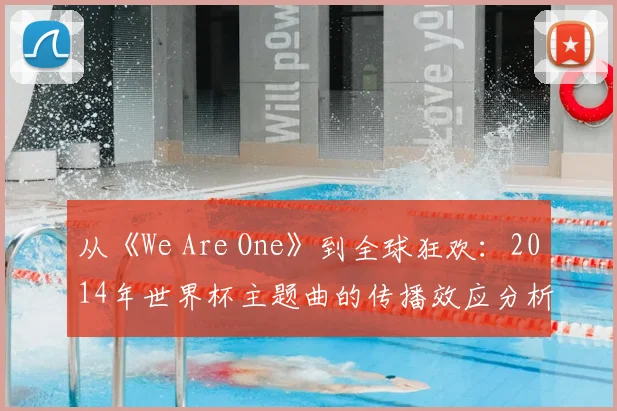 从《We Are One》到全球狂欢：2014年世界杯主题曲的传播效应分析